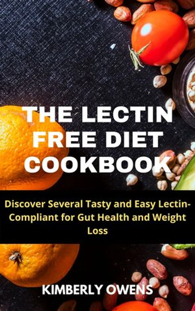 THE LECTIN FREE DIET COOKBOOK: Discover Several Tasty And Easy Lectin- Compliant For Gut Health And Weight Loss