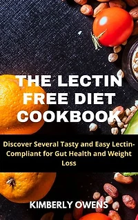 THE LECTIN FREE DIET COOKBOOK: Discover Several Tasty And Easy Lectin- Compliant For Gut Health And Weight Loss