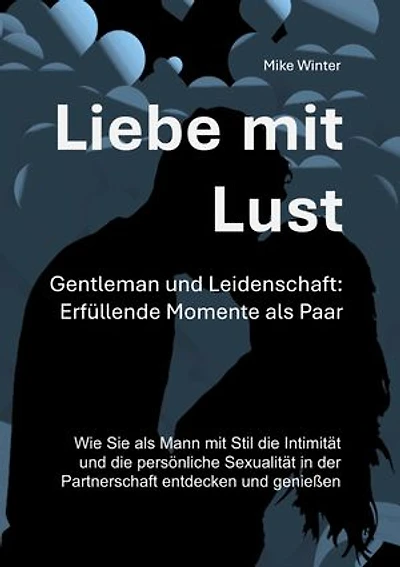 Liebe mit Lust - Gentleman und Leidenschaft: Erfüllende Momente als Paar: Wie Sie als Mann mit Stil die Intimität und die persönliche Sexualität in der Partnerschaft entdecken und genießen