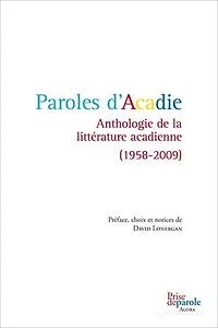 Paroles d'Acadie : anthologie de la littérature acadienne, 1958-2009: 1958-2009