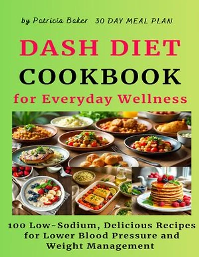 Dash Diet Cookbook For Everyday Wellness: 100 Low-Sodium, Delicious Recipes for Lower Blood Pressure and Weight Management