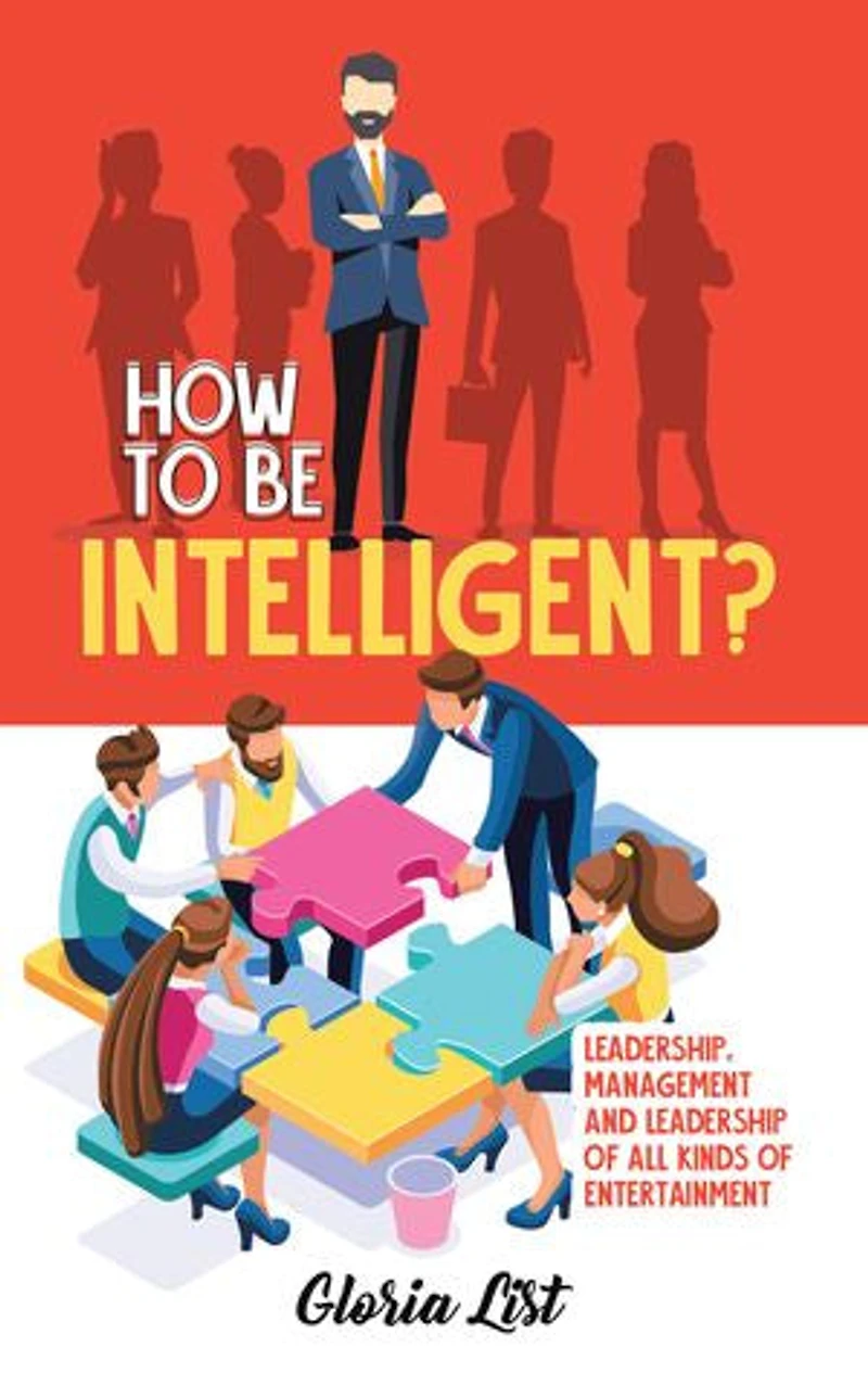 How To Be Intelligent?: Leadership, Management and Leadership of all kinds Entertainment