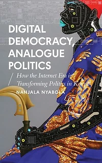 Digital Democracy, Analogue Politics: How the Internet Era is Transforming Politics in Kenya