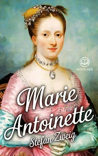 Stefan Zweig : Marie-Antoinette: Biographie d’une souveraine entre mythe, réalité et tragédie (Éditions Novelaris)