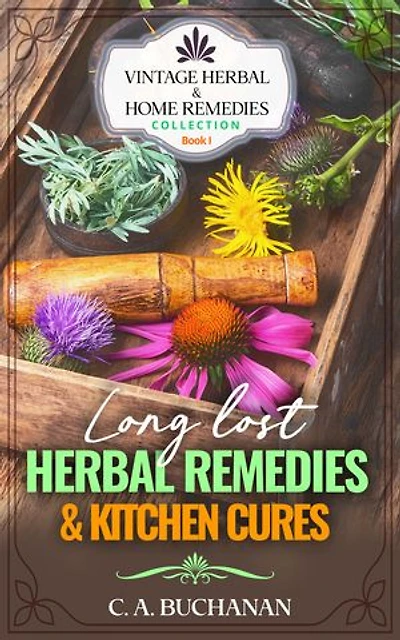 Vintage Herbal & Home Remedies Collection: Book 1 - Long lost Herbal Remedies & kitchen Cures