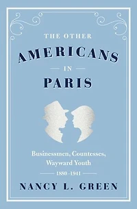 The Other Americans Paris: Businessmen, Countesses, Wayward Youth, 1880-1941