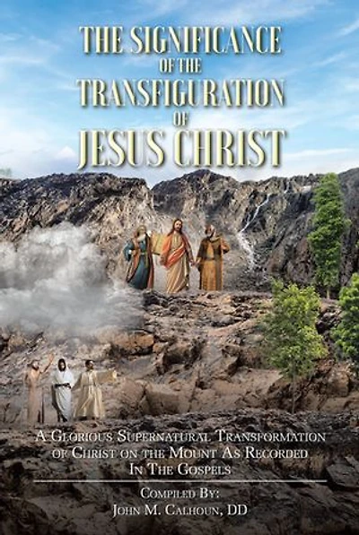 the Significance of Transfiguration Jesus Christ: A Glorious Supernatural Transformation Christ on Mount as Recorded Gospels