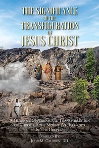 the Significance of Transfiguration Jesus Christ: A Glorious Supernatural Transformation Christ on Mount as Recorded Gospels