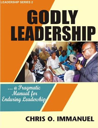 GODLY LEADERSHIP: … a Pragmatic Manual for Enduring Leadership