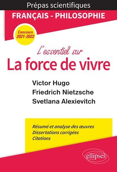 L'essentiel sur la force de vivre. Épreuve français/philosophie. Victor Hugo. Friedrich Nietzsche. Svetlana Alexievitch. Prépas scientifiques 2021-2022