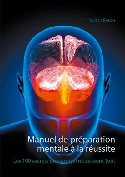 Manuel De Préparation Mentale À La Réussite: Les 100 Secrets Ceux Qui Réussissent Tout