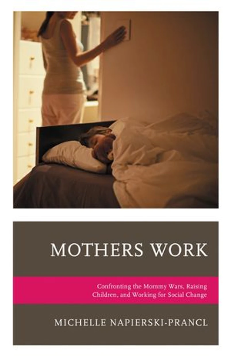 Mothers Work: Confronting The Mommy Wars, Raising Children, And Working For Social Change