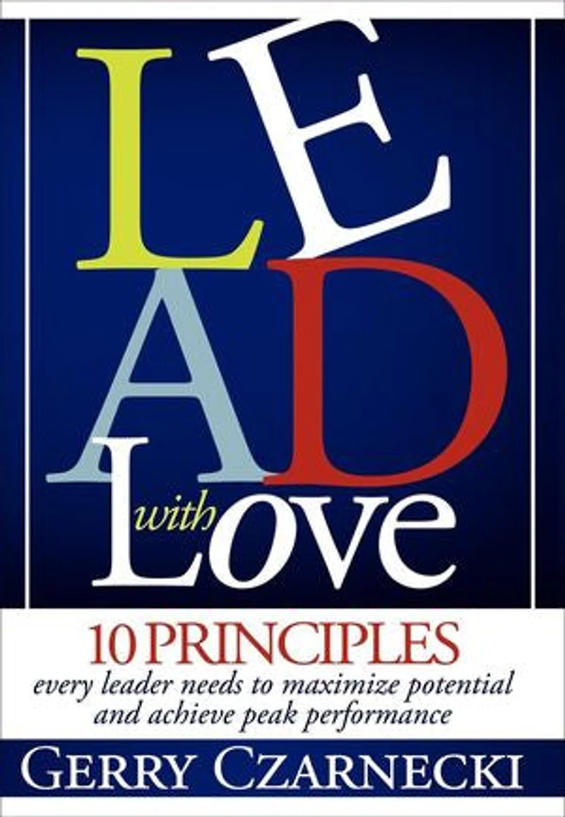 Lead With Love: 10 Principles Every Leader Needs to Maximize Potential and Achieve Peak Performance