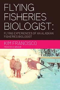 Flying Fisheries Biologist: Flying Experiences of an Alaskan Fisheries Biologist