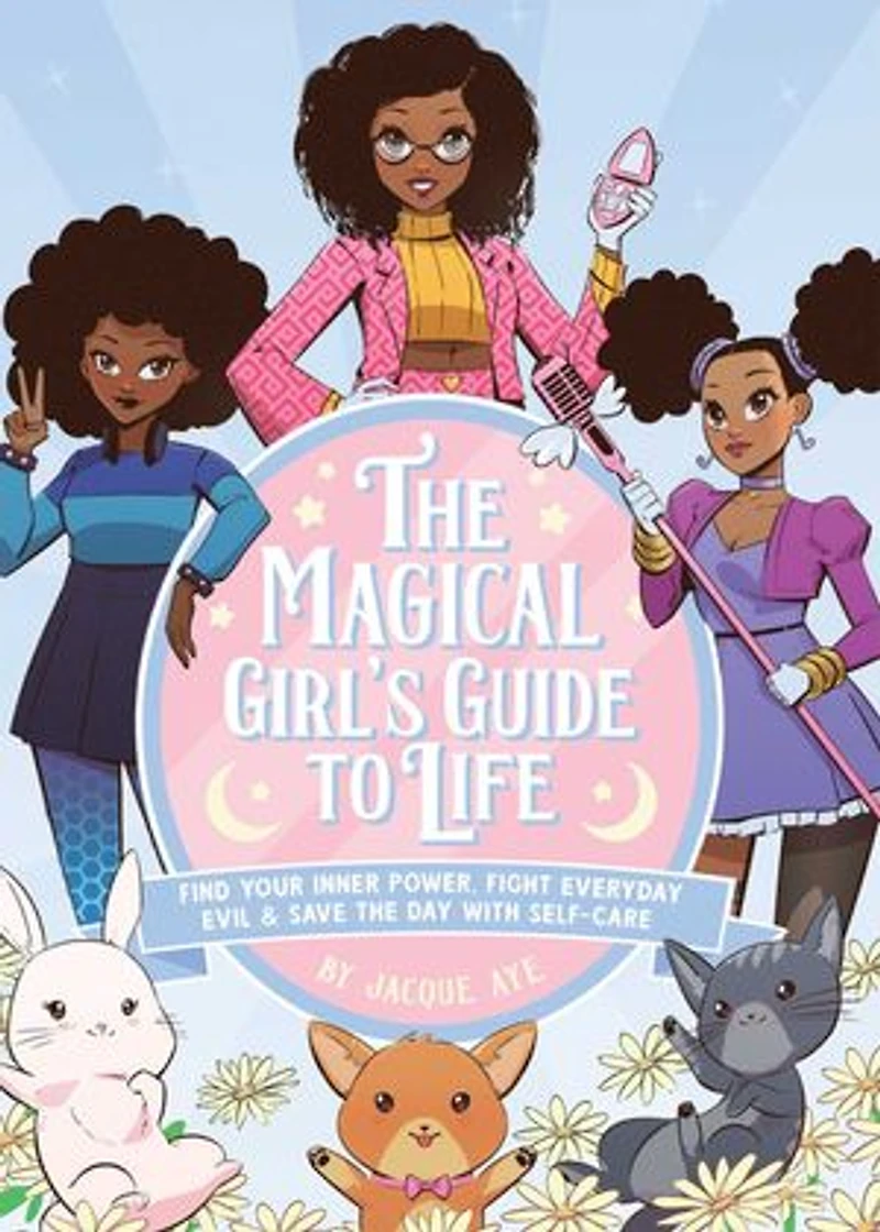 the Magical Girl's Guide to Life: Find Your Inner Power, Fight Everyday Evil, and Save Day with Self-Care