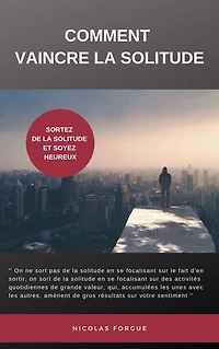 Comment vaincre la solitude: Sortez de la solitude et et soyez heureux