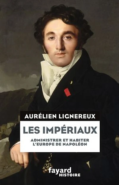 Les impériaux: administrer et habiter l'Europe de Napoléon