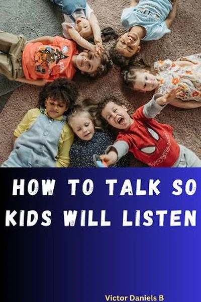 How to talk so kids will listen: The Comprehensive parenting guide; Nurturing the growing child