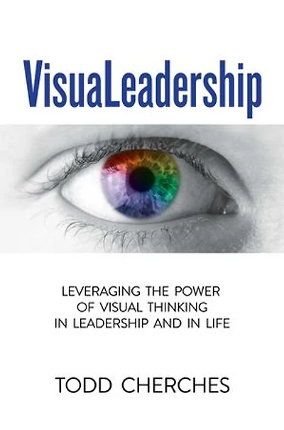VisuaLeadership: Leveraging the Power of Visual Thinking in Leadership and in Life