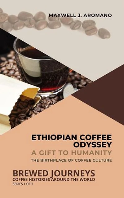 Ethiopian Coffee Odyssey: A Gift to Humanity: The Birthplace of Coffee Culture: Brewed Journeys: Coffee Histories Around the World, #1