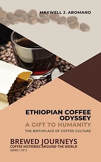 Ethiopian Coffee Odyssey: A Gift to Humanity: The Birthplace of Coffee Culture: Brewed Journeys: Coffee Histories Around the World, #1