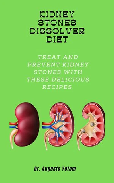 Kidney Stones Dissolver Diet: Treat And Prevent Kidney Stones with These Delicious Recipes