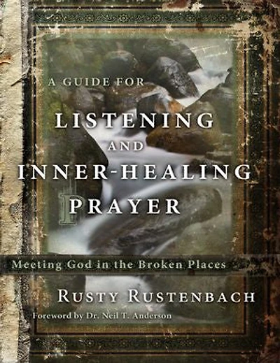 A Guide for Listening and Inner-Healing Prayer: Meeting God the Broken Places