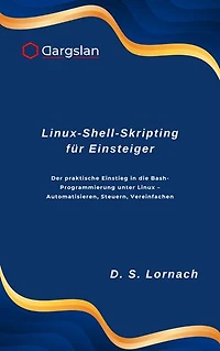 Linux-Shell-Skripting für Einsteiger: Der praktische Einstieg in die Bash-Programmierung unter Linux – Automatisieren, Steuern, Vereinfachen