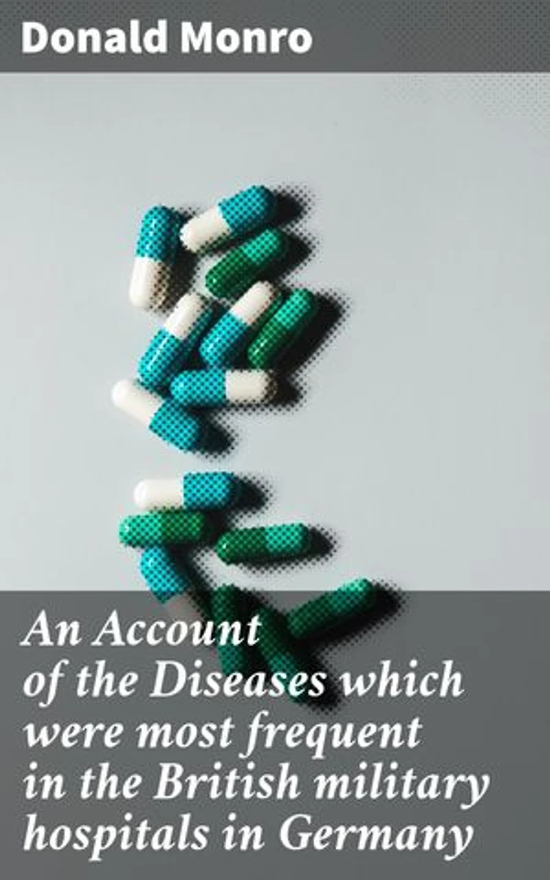 An Account of the Diseases which were most frequent in the British military hospitals in Germany: Unveiling the Epidemic: Insights into British Military Healthcare in 18th Century Germany