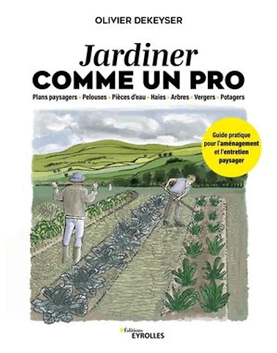 Jardiner comme un pro: plans paysagers, pelouses, pièces d'eau, haies, arbres, vergers, potagers