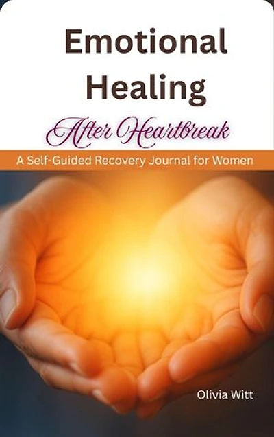 Emotional Healing After Heartbreak: A Self-Guided Recovery Journal for Women
