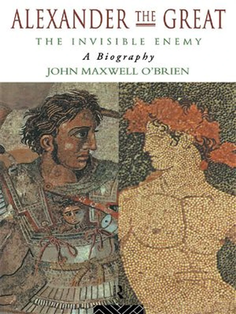 Alexander The Great: Invisible Enemy: A Biography