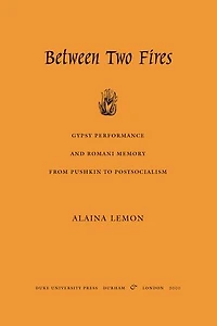 Between Two Fires: Gypsy Performance and Romani Memory from Pushkin to Post-Socialism