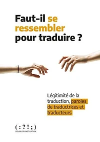 Faut-il se ressembler pour traduire ?: légitimité de la traduction, paroles de traductrices et traducteurs