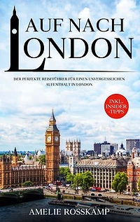 Auf nach London: Der perfekte Reiseführer für einen unvergesslichen Aufenthalt in London - inkl. Insider-Tipps
