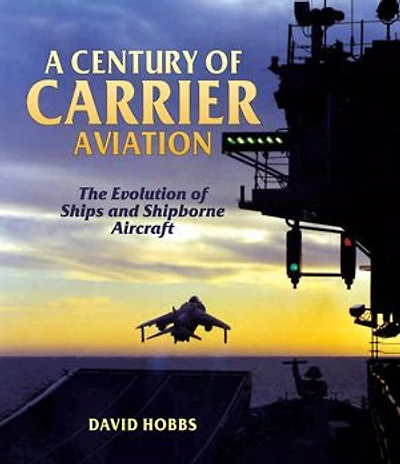 A Century of Carrier Aviation: The Evolution of Ships and Shipborne Aircraft