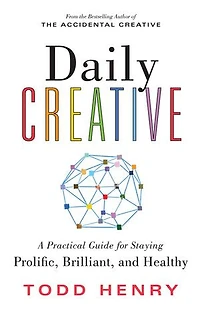 Daily Creative: A Practical Guide For Staying Prolific, Brilliant, And Healthy