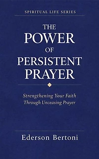 The Power of Persistent Prayer: Strenthening Your FaithThrough Unceasing Prayer: Spiritual Life Series, #1