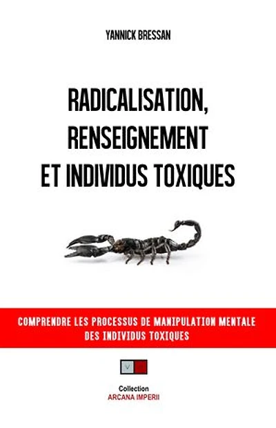 Radicalisation, renseignement et individus toxiques: Comprendre les processus de manipulation mentale des individus toxiques