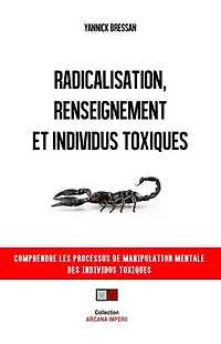 Radicalisation, renseignement et individus toxiques: Comprendre les processus de manipulation mentale des individus toxiques
