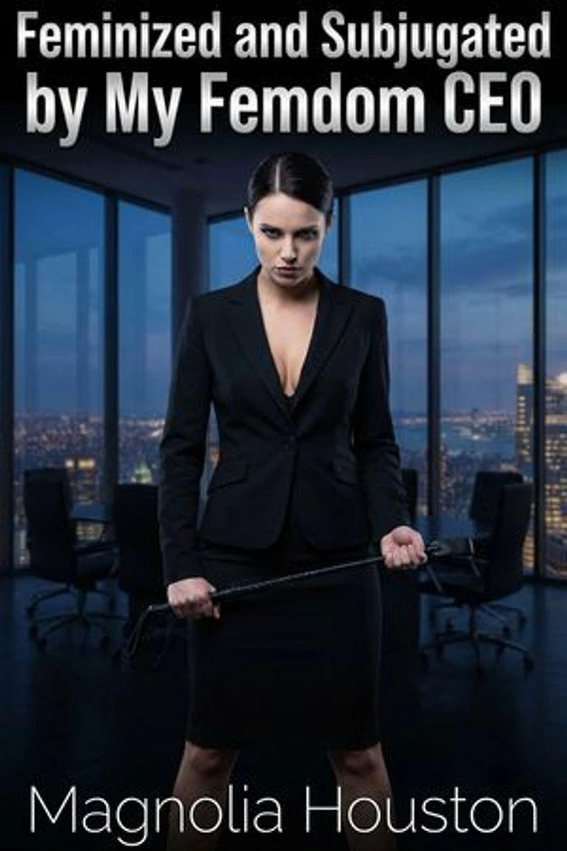 Feminized and Subjugated by My Femdom CEO: A Forced Feminization Corporate Femdom Romance