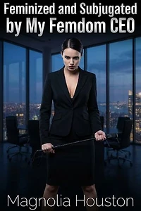 Feminized and Subjugated by My Femdom CEO: A Forced Feminization Corporate Femdom Romance
