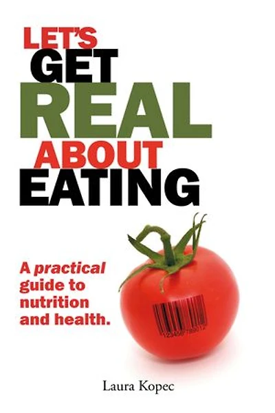 Let's Get Real About Eating: A Practical Guide To Nutrition And Health.