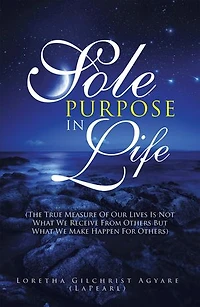 Sole Purpose Life: (The True Measure of Our Lives Is Not What We Receive from Others but Make Happen for Others)