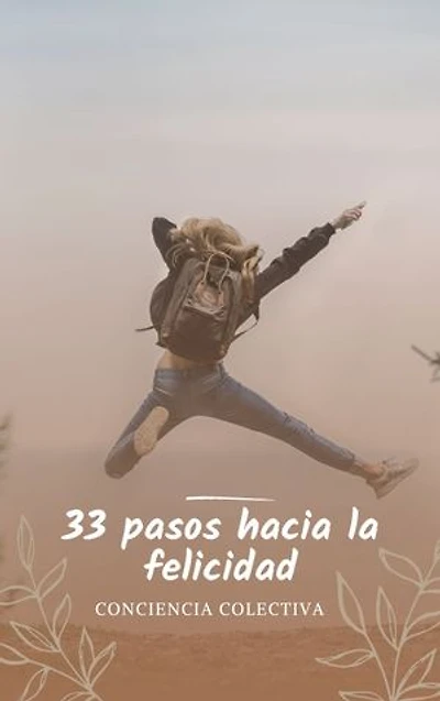 33 pasos hacia la felicidad: Los 33 Consejos prácticos para alcanzar la verdadera felicidad