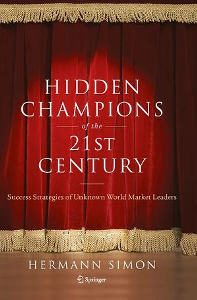 Hidden Champions of the Twenty-First Century: The Success Strategies of Unknown World Market Leaders