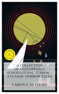 A Collection of Unstoppable Supernatural Terror – 3 Classic Horror Tales: Enriched edition. The Phantom Ship, The Mystery of Cloomber, The Haunter of the Dark