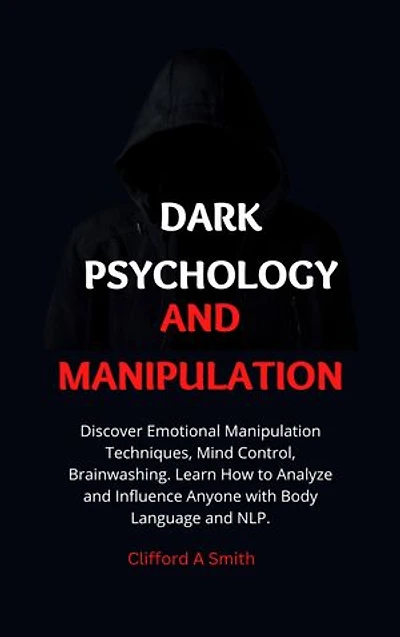 Dark Psychology and Manipulation: Discover Emotional Manipulation Techniques, Mind Control, Brainwashing. Learn How to Analyze and Influence Anyone with Body Language and NLP.