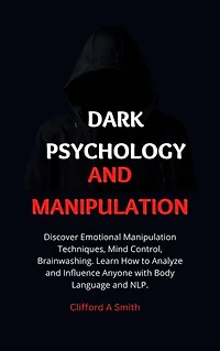 Dark Psychology and Manipulation: Discover Emotional Manipulation Techniques, Mind Control, Brainwashing. Learn How to Analyze and Influence Anyone with Body Language and NLP.