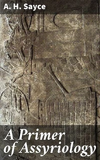 A Primer of Assyriology: Enriched edition. Exploring the Art, Literature, and Culture of Ancient Assyria